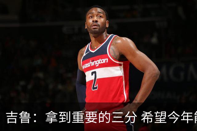 吉鲁：拿到重要的三分 希望今年能够赢得一些东西